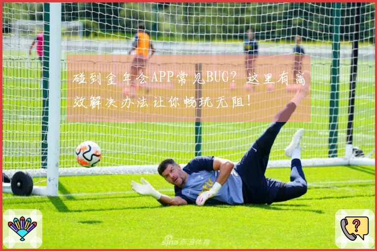 碰到金年会APP常见BUG？这里有高效解决办法让你畅玩无阻！