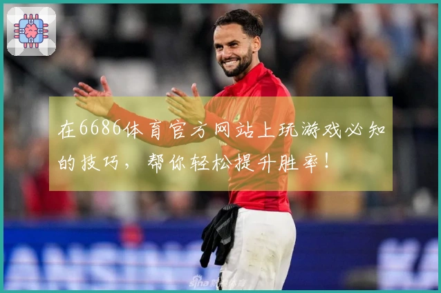 在6686体育官方网站上玩游戏必知的技巧，帮你轻松提升胜率！
